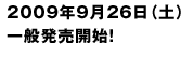 2009年9月26日（土） 一般発売開始！